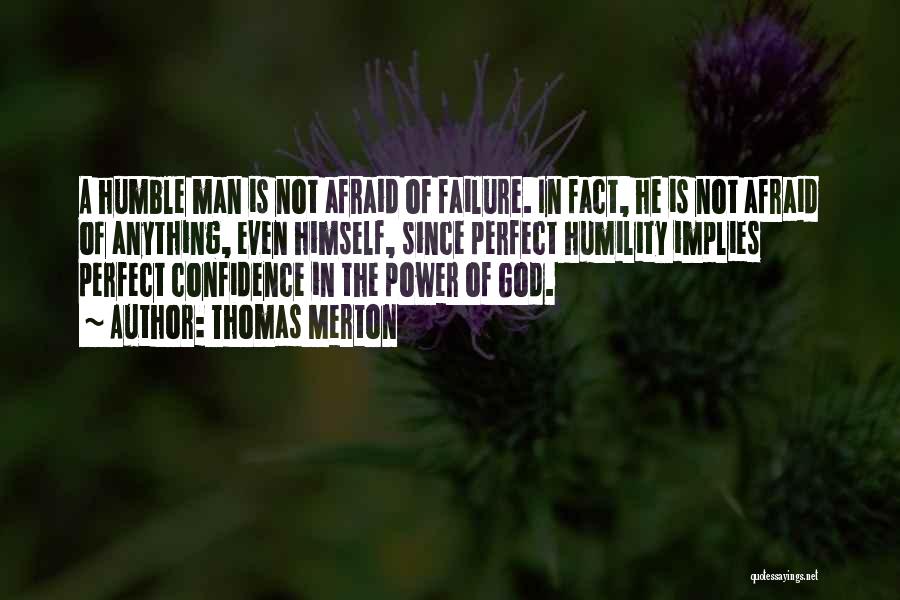 Thomas Merton Quotes: A Humble Man Is Not Afraid Of Failure. In Fact, He Is Not Afraid Of Anything, Even Himself, Since Perfect