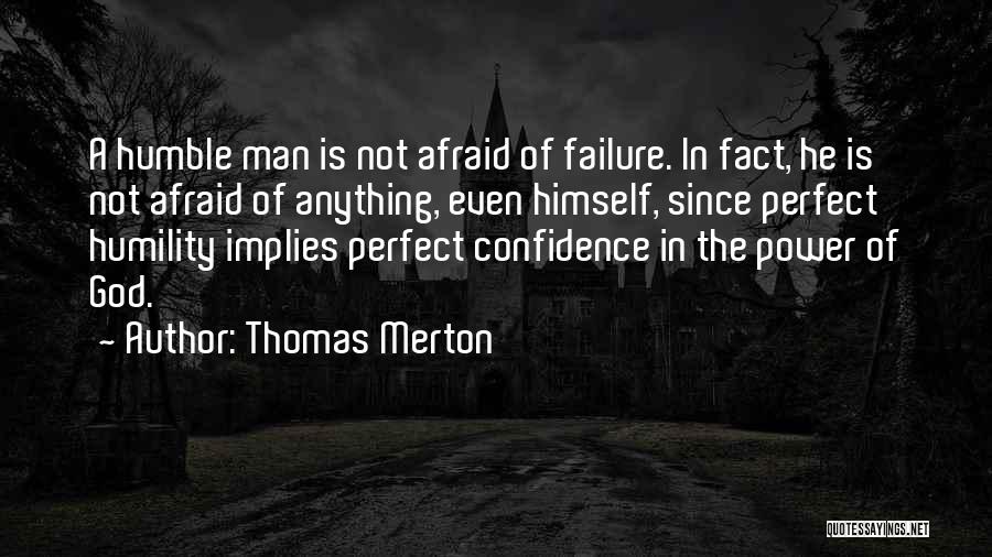 Thomas Merton Quotes: A Humble Man Is Not Afraid Of Failure. In Fact, He Is Not Afraid Of Anything, Even Himself, Since Perfect