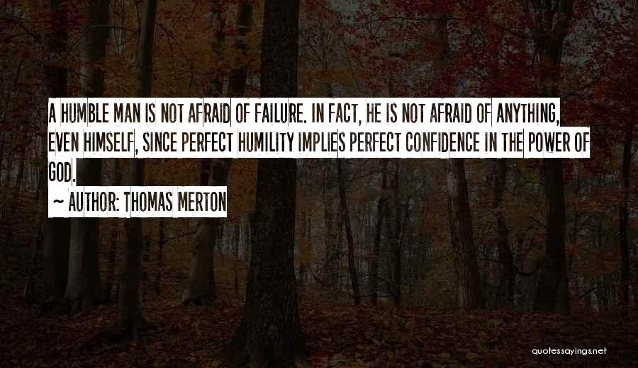 Thomas Merton Quotes: A Humble Man Is Not Afraid Of Failure. In Fact, He Is Not Afraid Of Anything, Even Himself, Since Perfect