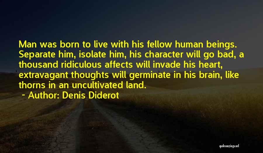 Denis Diderot Quotes: Man Was Born To Live With His Fellow Human Beings. Separate Him, Isolate Him, His Character Will Go Bad, A