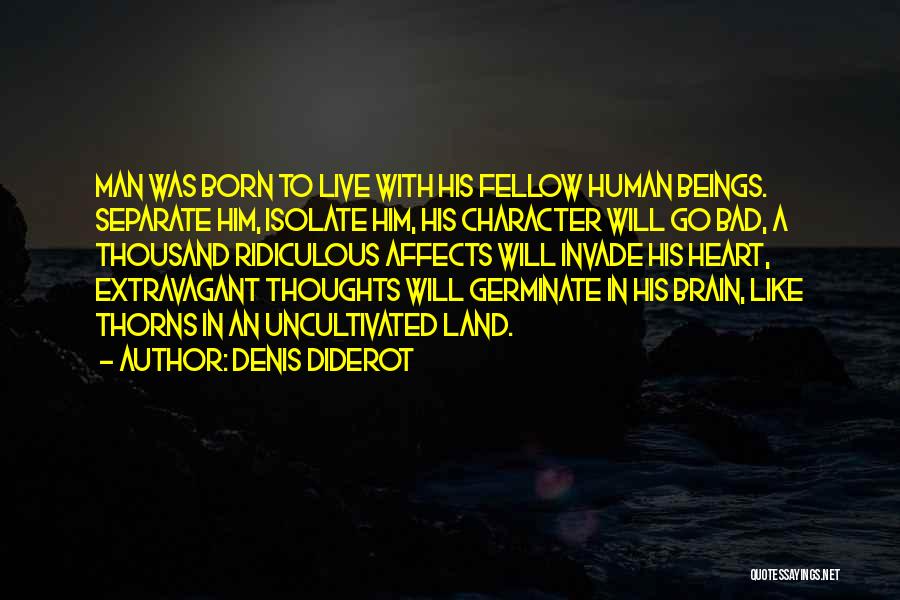 Denis Diderot Quotes: Man Was Born To Live With His Fellow Human Beings. Separate Him, Isolate Him, His Character Will Go Bad, A