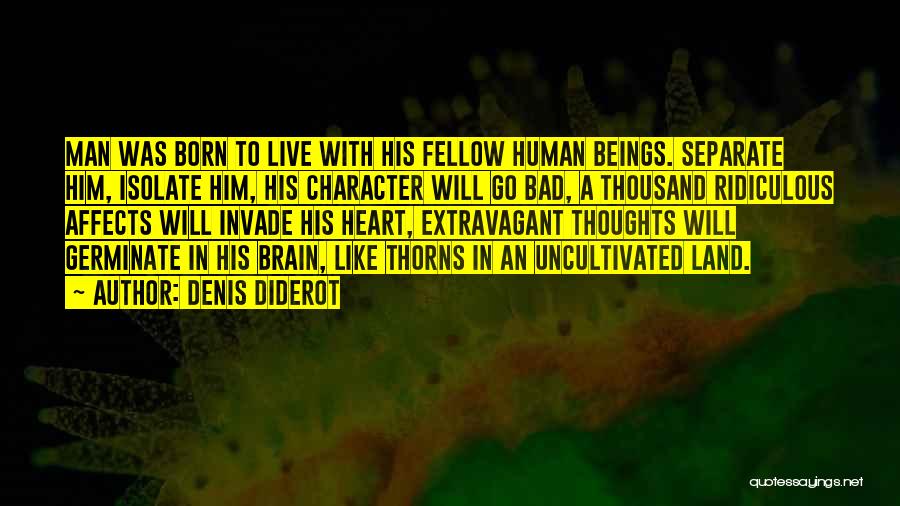 Denis Diderot Quotes: Man Was Born To Live With His Fellow Human Beings. Separate Him, Isolate Him, His Character Will Go Bad, A