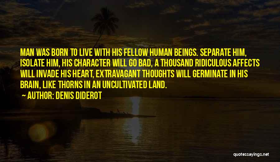 Denis Diderot Quotes: Man Was Born To Live With His Fellow Human Beings. Separate Him, Isolate Him, His Character Will Go Bad, A