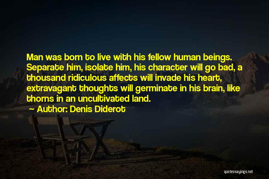 Denis Diderot Quotes: Man Was Born To Live With His Fellow Human Beings. Separate Him, Isolate Him, His Character Will Go Bad, A