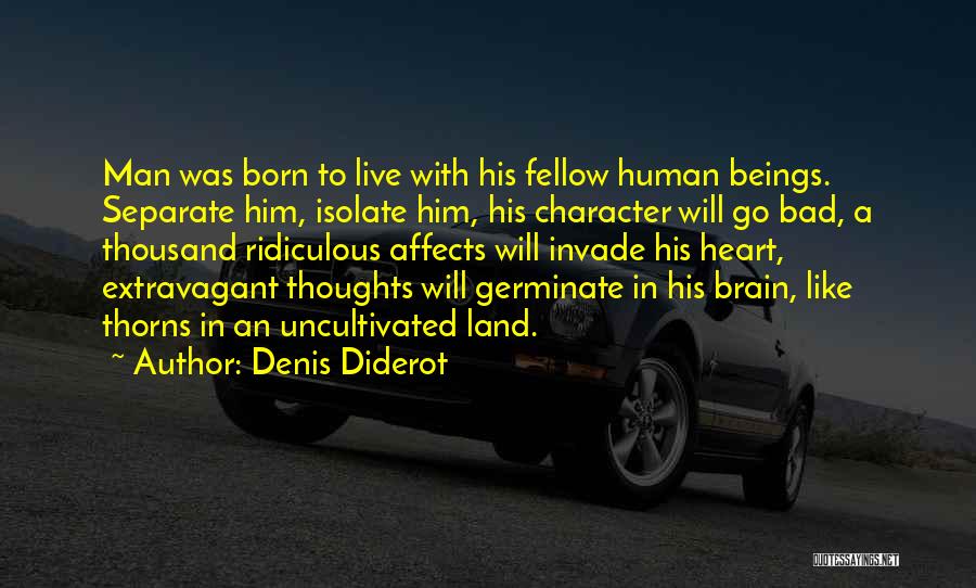 Denis Diderot Quotes: Man Was Born To Live With His Fellow Human Beings. Separate Him, Isolate Him, His Character Will Go Bad, A