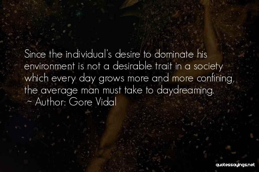Gore Vidal Quotes: Since The Individual's Desire To Dominate His Environment Is Not A Desirable Trait In A Society Which Every Day Grows