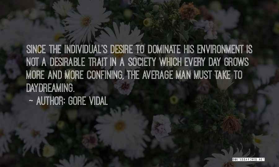 Gore Vidal Quotes: Since The Individual's Desire To Dominate His Environment Is Not A Desirable Trait In A Society Which Every Day Grows