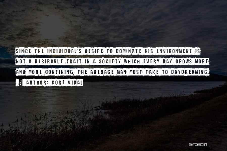 Gore Vidal Quotes: Since The Individual's Desire To Dominate His Environment Is Not A Desirable Trait In A Society Which Every Day Grows