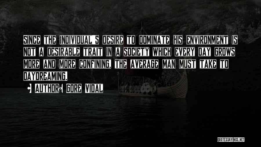 Gore Vidal Quotes: Since The Individual's Desire To Dominate His Environment Is Not A Desirable Trait In A Society Which Every Day Grows