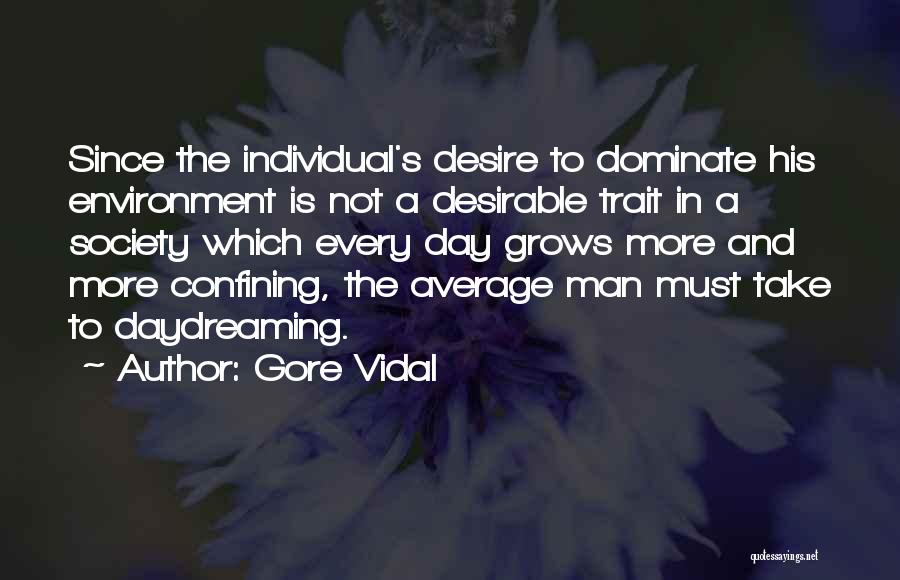 Gore Vidal Quotes: Since The Individual's Desire To Dominate His Environment Is Not A Desirable Trait In A Society Which Every Day Grows