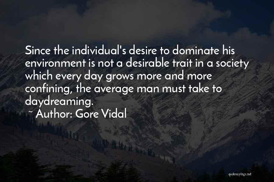 Gore Vidal Quotes: Since The Individual's Desire To Dominate His Environment Is Not A Desirable Trait In A Society Which Every Day Grows
