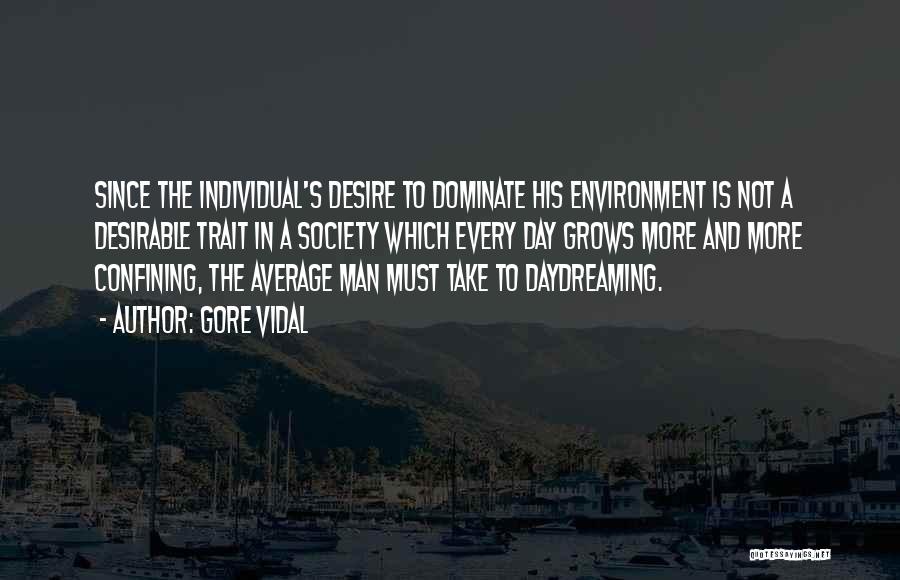 Gore Vidal Quotes: Since The Individual's Desire To Dominate His Environment Is Not A Desirable Trait In A Society Which Every Day Grows