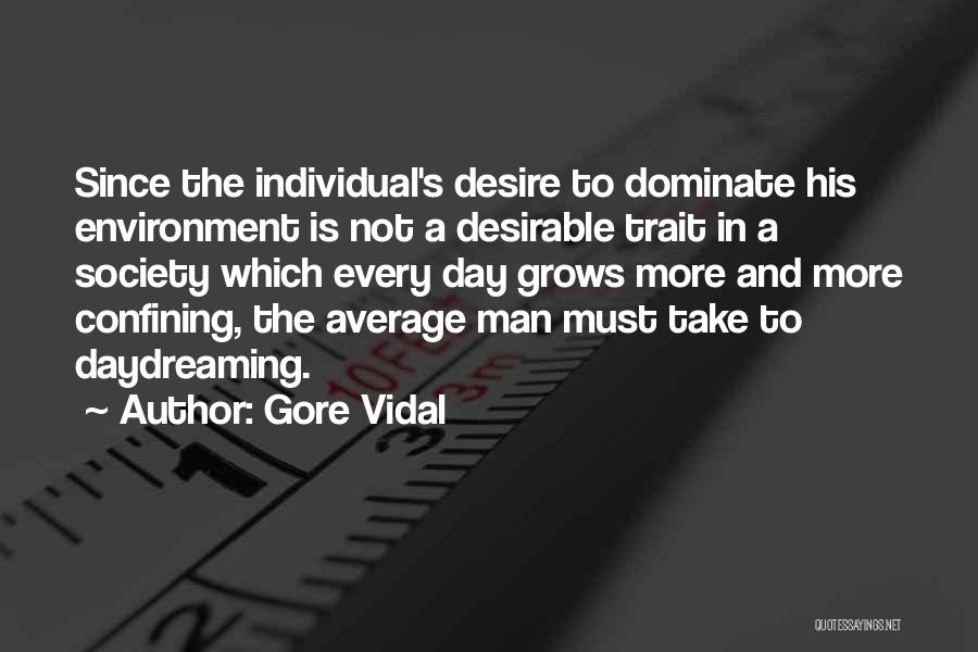 Gore Vidal Quotes: Since The Individual's Desire To Dominate His Environment Is Not A Desirable Trait In A Society Which Every Day Grows