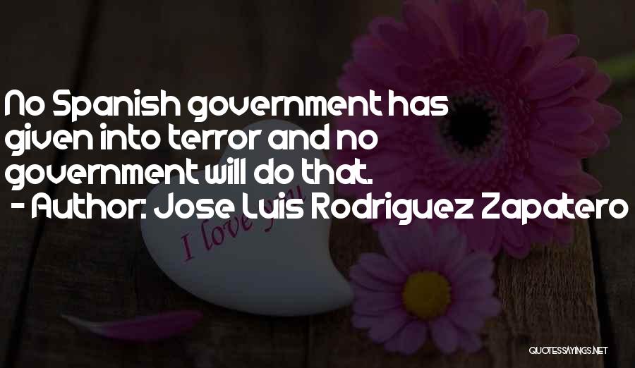 Jose Luis Rodriguez Zapatero Quotes: No Spanish Government Has Given Into Terror And No Government Will Do That.