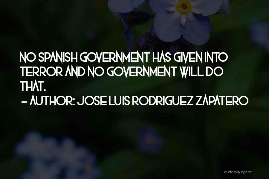 Jose Luis Rodriguez Zapatero Quotes: No Spanish Government Has Given Into Terror And No Government Will Do That.