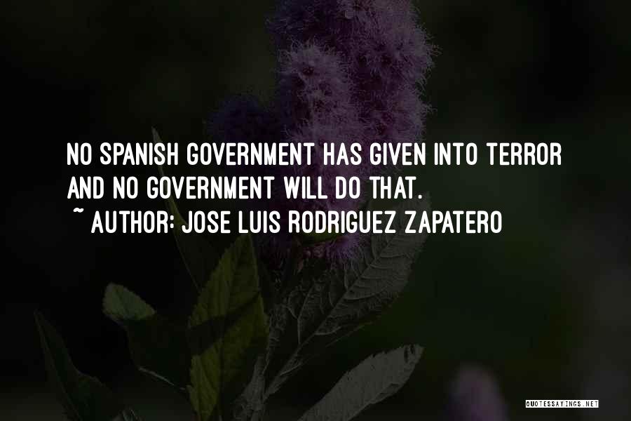 Jose Luis Rodriguez Zapatero Quotes: No Spanish Government Has Given Into Terror And No Government Will Do That.