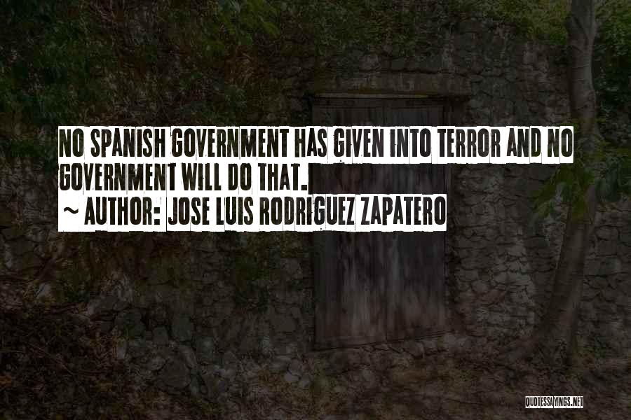 Jose Luis Rodriguez Zapatero Quotes: No Spanish Government Has Given Into Terror And No Government Will Do That.