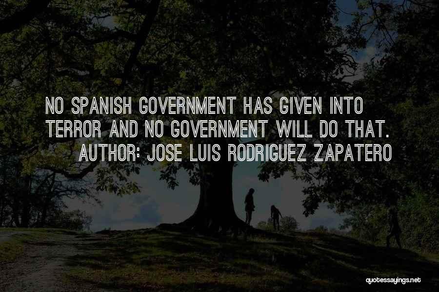 Jose Luis Rodriguez Zapatero Quotes: No Spanish Government Has Given Into Terror And No Government Will Do That.