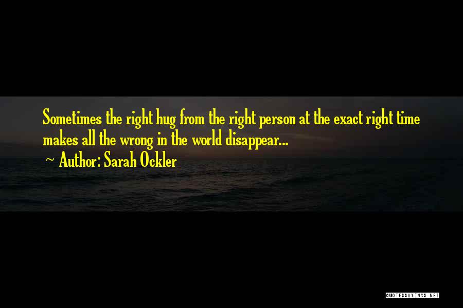 Sarah Ockler Quotes: Sometimes The Right Hug From The Right Person At The Exact Right Time Makes All The Wrong In The World