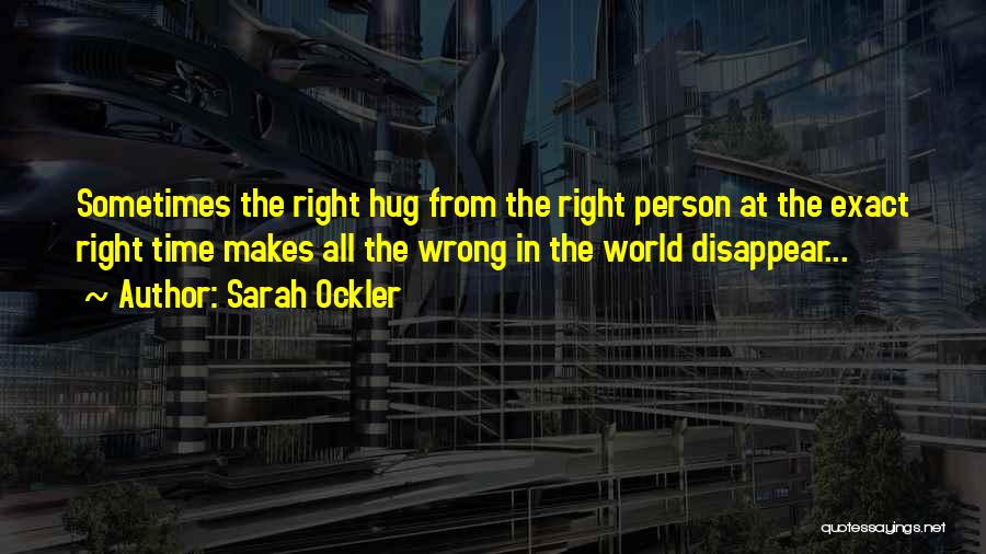 Sarah Ockler Quotes: Sometimes The Right Hug From The Right Person At The Exact Right Time Makes All The Wrong In The World