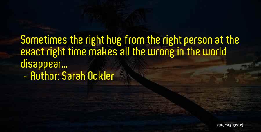 Sarah Ockler Quotes: Sometimes The Right Hug From The Right Person At The Exact Right Time Makes All The Wrong In The World