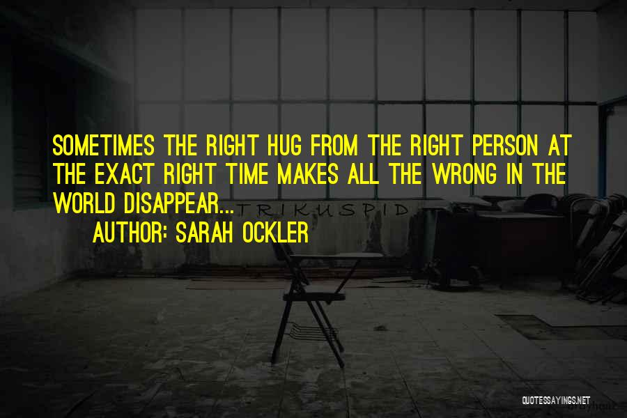 Sarah Ockler Quotes: Sometimes The Right Hug From The Right Person At The Exact Right Time Makes All The Wrong In The World