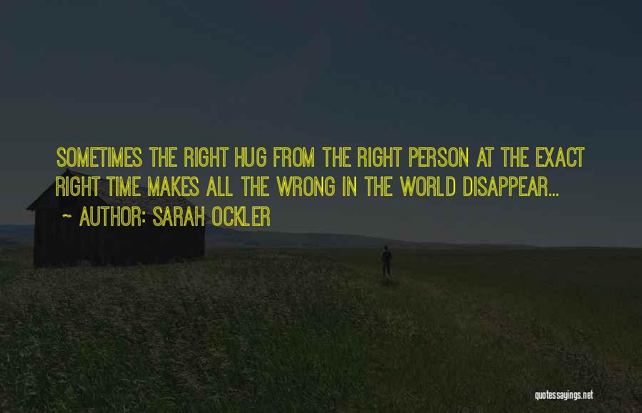 Sarah Ockler Quotes: Sometimes The Right Hug From The Right Person At The Exact Right Time Makes All The Wrong In The World