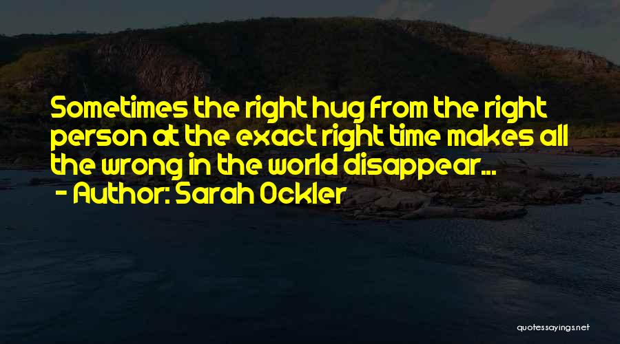 Sarah Ockler Quotes: Sometimes The Right Hug From The Right Person At The Exact Right Time Makes All The Wrong In The World