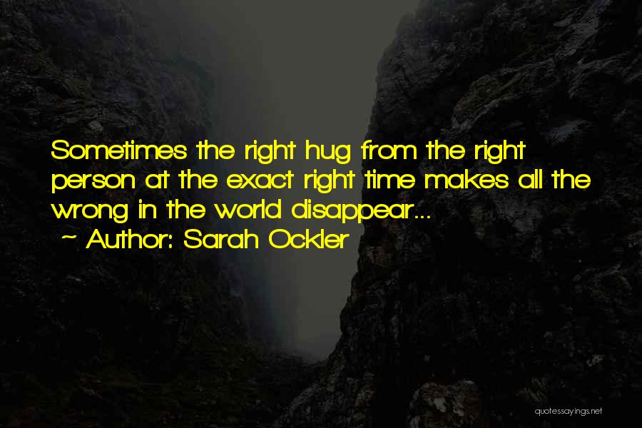 Sarah Ockler Quotes: Sometimes The Right Hug From The Right Person At The Exact Right Time Makes All The Wrong In The World