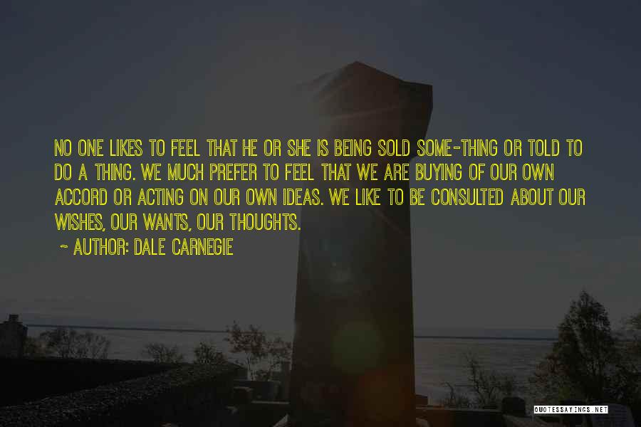 Dale Carnegie Quotes: No One Likes To Feel That He Or She Is Being Sold Some-thing Or Told To Do A Thing. We