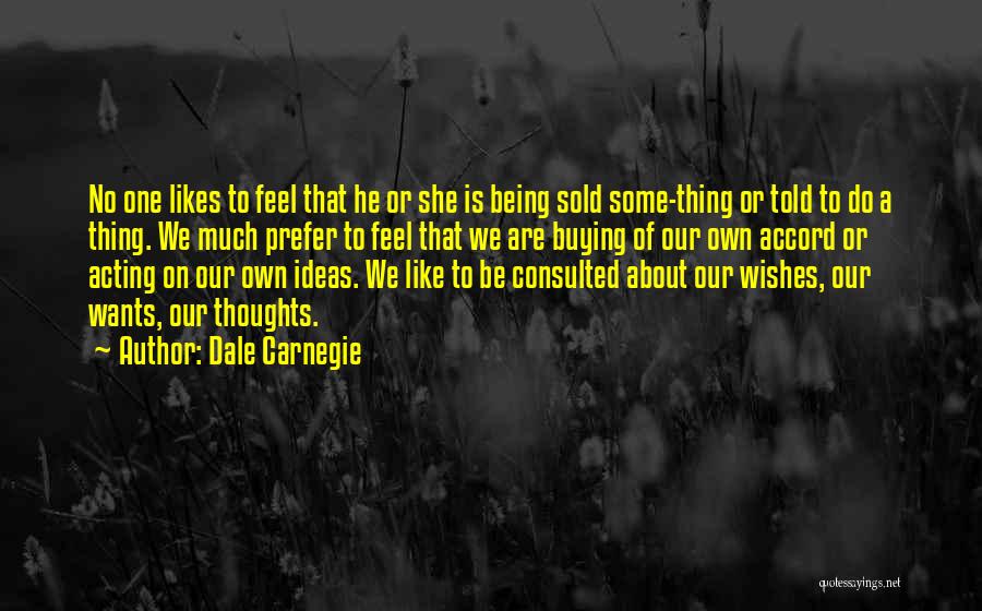 Dale Carnegie Quotes: No One Likes To Feel That He Or She Is Being Sold Some-thing Or Told To Do A Thing. We