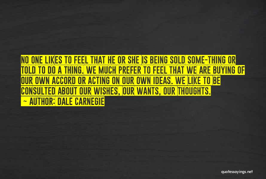 Dale Carnegie Quotes: No One Likes To Feel That He Or She Is Being Sold Some-thing Or Told To Do A Thing. We