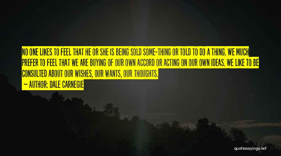 Dale Carnegie Quotes: No One Likes To Feel That He Or She Is Being Sold Some-thing Or Told To Do A Thing. We