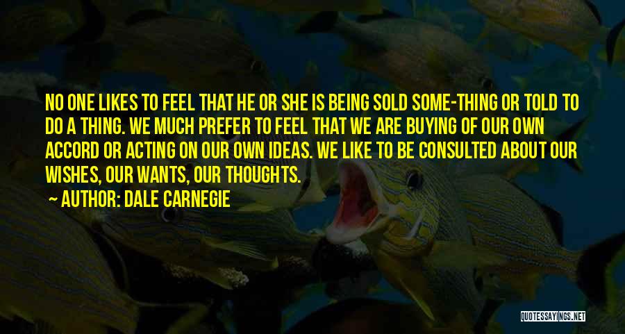 Dale Carnegie Quotes: No One Likes To Feel That He Or She Is Being Sold Some-thing Or Told To Do A Thing. We