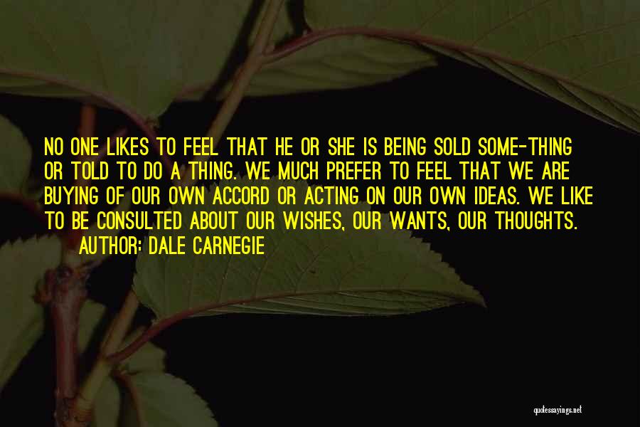 Dale Carnegie Quotes: No One Likes To Feel That He Or She Is Being Sold Some-thing Or Told To Do A Thing. We