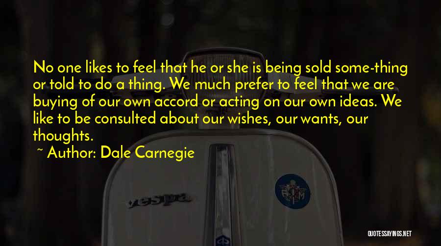 Dale Carnegie Quotes: No One Likes To Feel That He Or She Is Being Sold Some-thing Or Told To Do A Thing. We