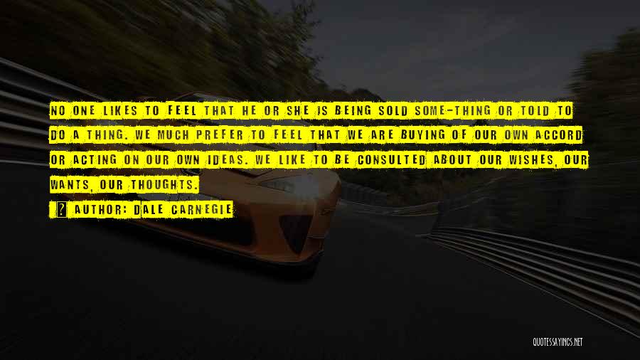 Dale Carnegie Quotes: No One Likes To Feel That He Or She Is Being Sold Some-thing Or Told To Do A Thing. We