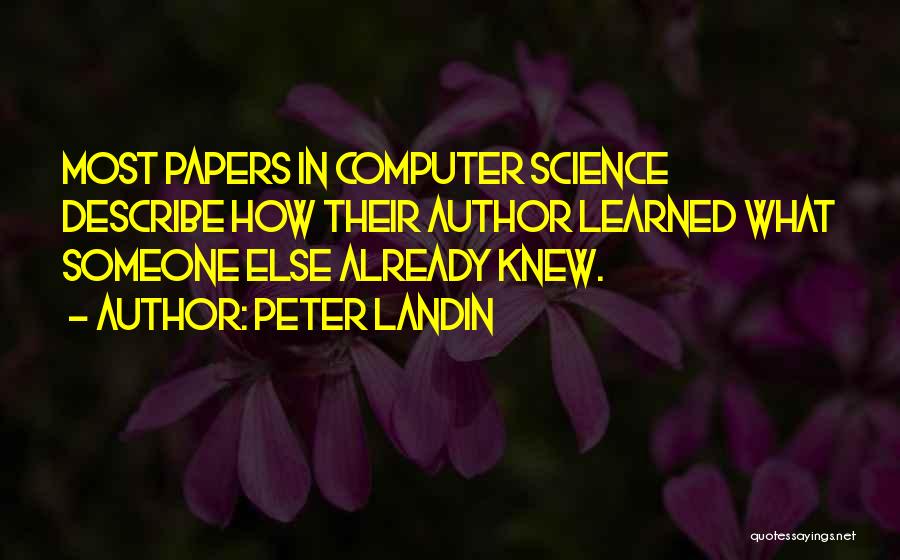 Peter Landin Quotes: Most Papers In Computer Science Describe How Their Author Learned What Someone Else Already Knew.