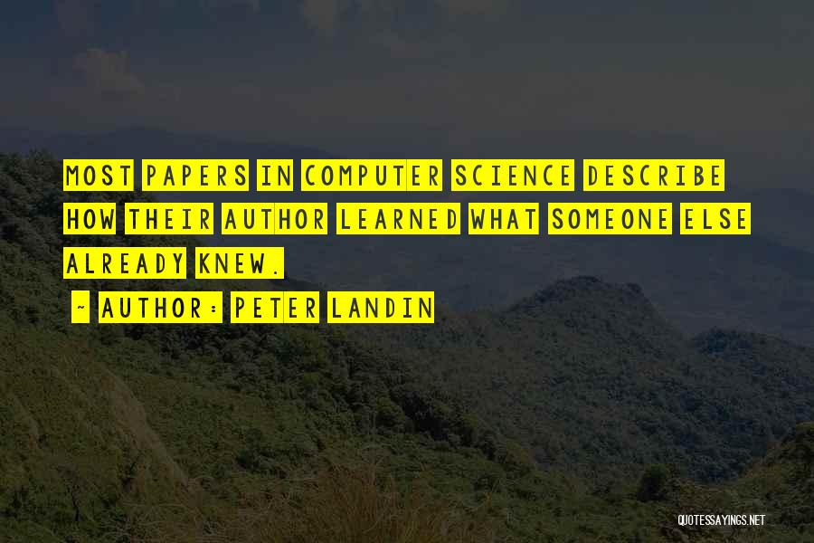 Peter Landin Quotes: Most Papers In Computer Science Describe How Their Author Learned What Someone Else Already Knew.