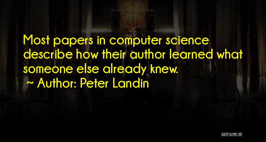 Peter Landin Quotes: Most Papers In Computer Science Describe How Their Author Learned What Someone Else Already Knew.