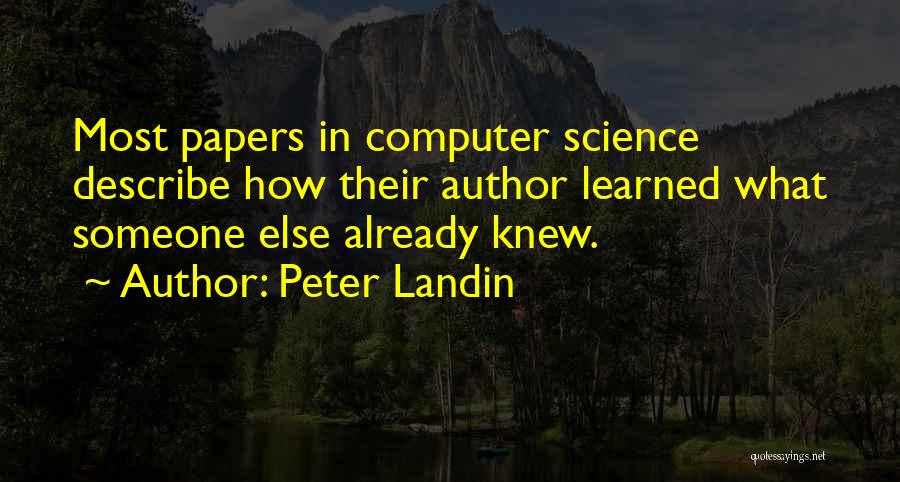 Peter Landin Quotes: Most Papers In Computer Science Describe How Their Author Learned What Someone Else Already Knew.