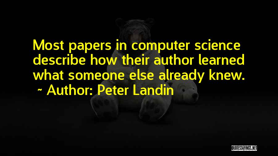 Peter Landin Quotes: Most Papers In Computer Science Describe How Their Author Learned What Someone Else Already Knew.