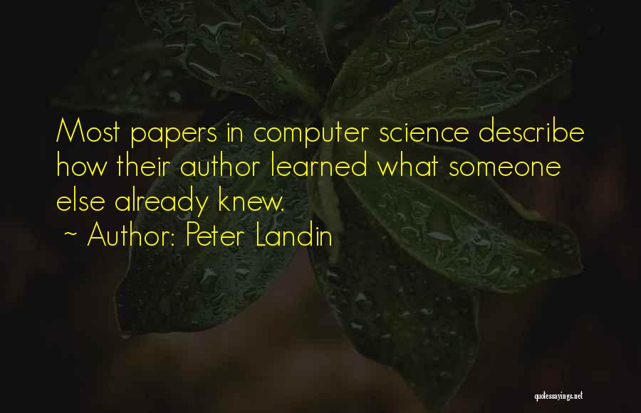 Peter Landin Quotes: Most Papers In Computer Science Describe How Their Author Learned What Someone Else Already Knew.