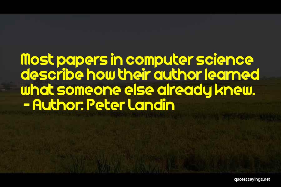 Peter Landin Quotes: Most Papers In Computer Science Describe How Their Author Learned What Someone Else Already Knew.