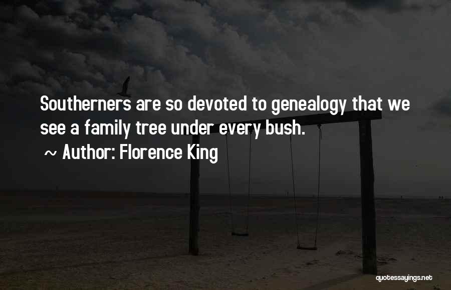 Florence King Quotes: Southerners Are So Devoted To Genealogy That We See A Family Tree Under Every Bush.