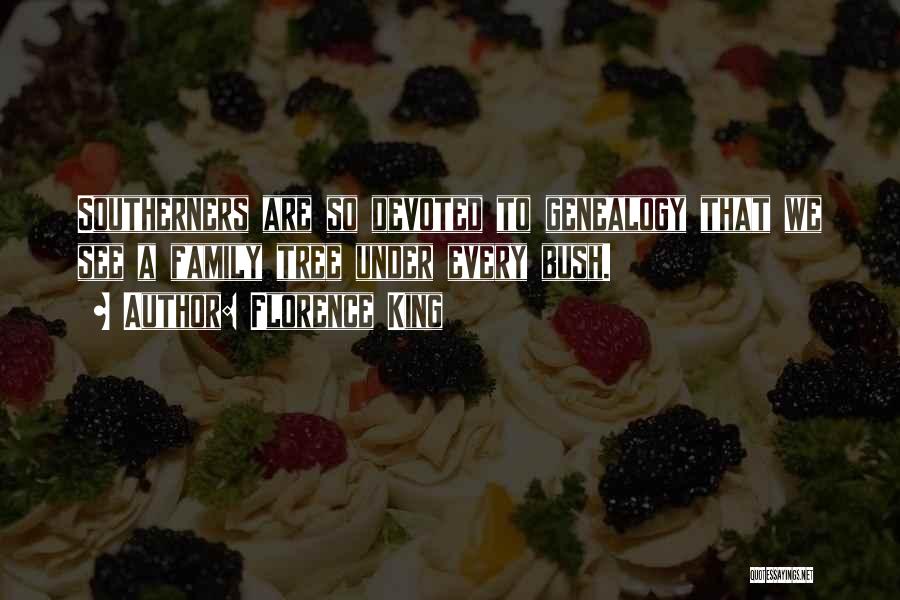 Florence King Quotes: Southerners Are So Devoted To Genealogy That We See A Family Tree Under Every Bush.