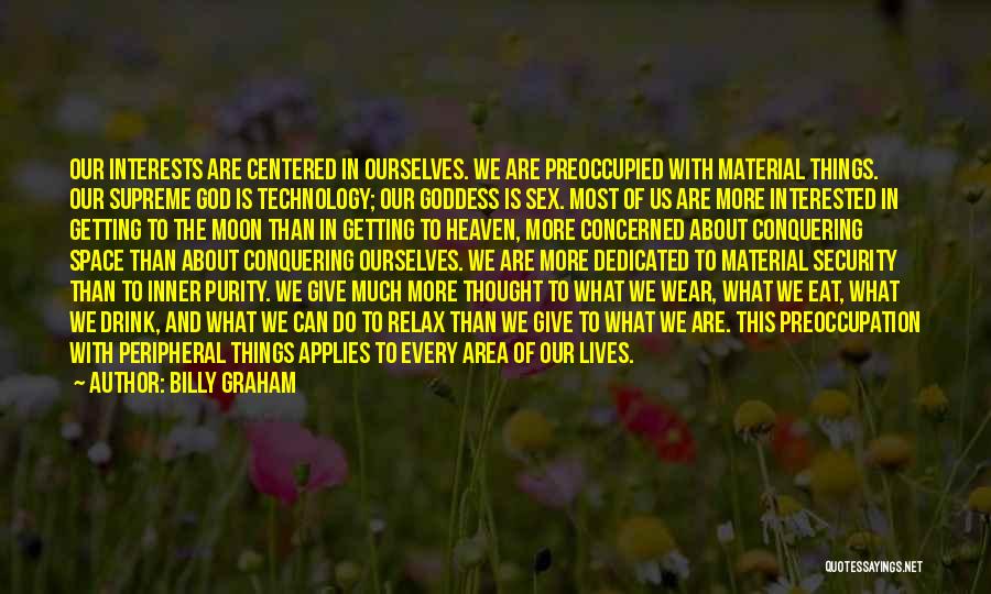 Billy Graham Quotes: Our Interests Are Centered In Ourselves. We Are Preoccupied With Material Things. Our Supreme God Is Technology; Our Goddess Is