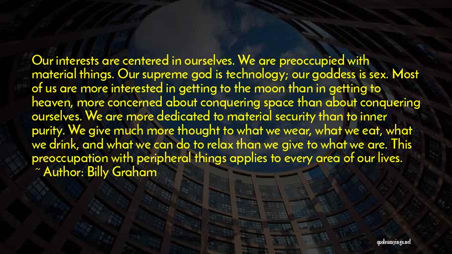 Billy Graham Quotes: Our Interests Are Centered In Ourselves. We Are Preoccupied With Material Things. Our Supreme God Is Technology; Our Goddess Is