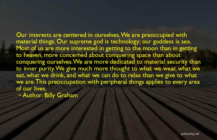 Billy Graham Quotes: Our Interests Are Centered In Ourselves. We Are Preoccupied With Material Things. Our Supreme God Is Technology; Our Goddess Is