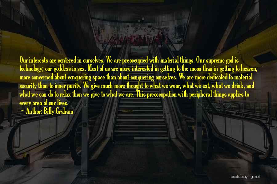 Billy Graham Quotes: Our Interests Are Centered In Ourselves. We Are Preoccupied With Material Things. Our Supreme God Is Technology; Our Goddess Is